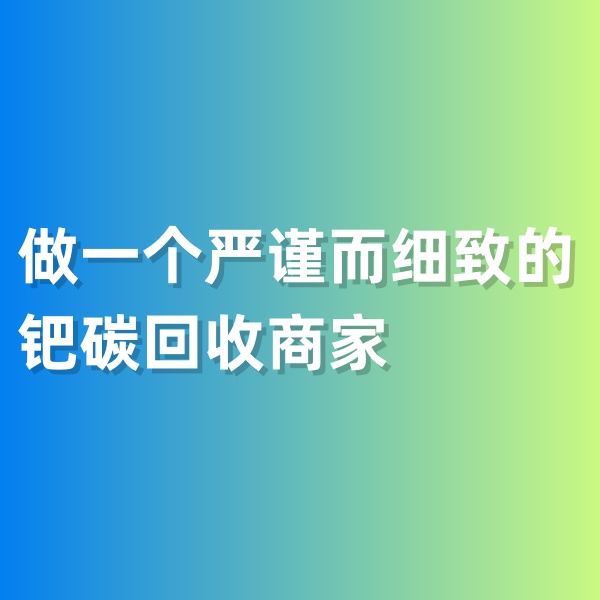 鈀碳回收，做一個嚴謹而細致的鈀碳回收商家