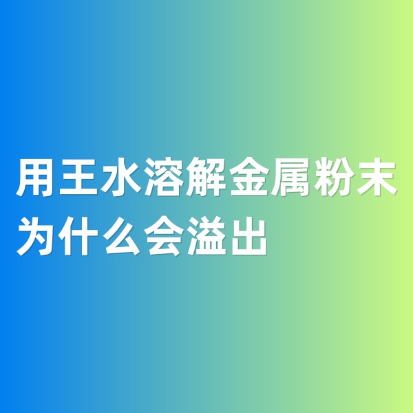 鈀碳回收，用王水溶解金屬粉末為什么會溢出