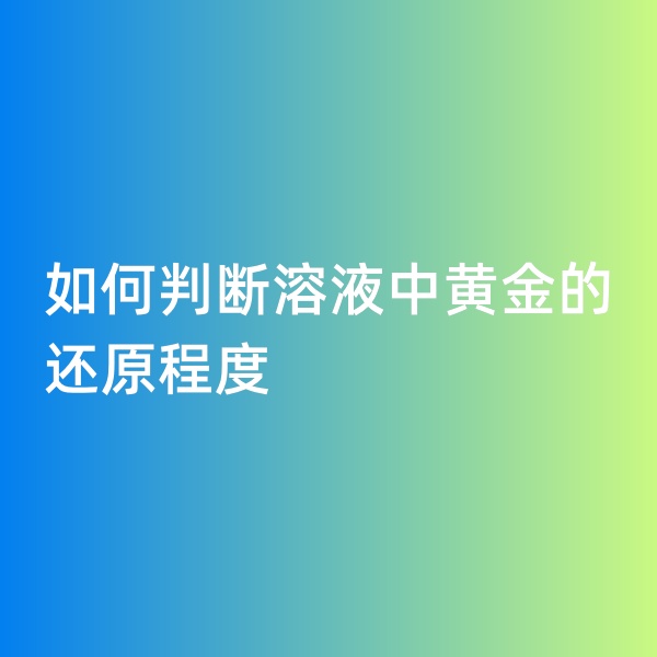 鈀碳回收，如何判斷溶液中黃金的還原程度